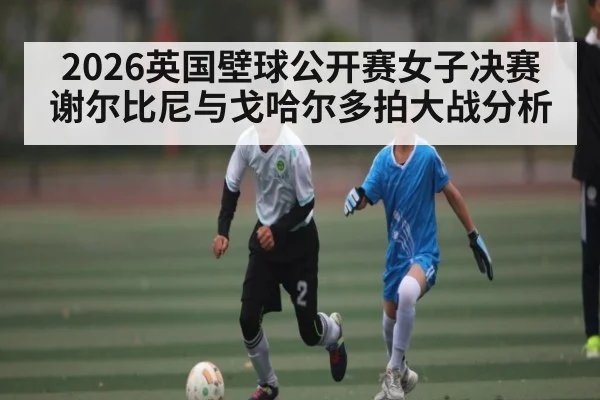 2026英国壁球公开赛女子决赛谢尔比尼与戈哈尔多拍大战分析
