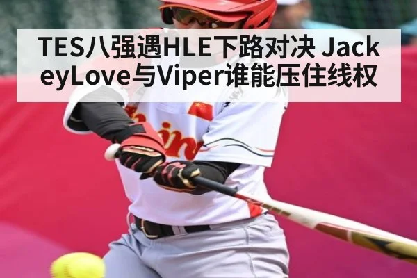 TES八强遇HLE下路对决 JackeyLove与Viper谁能压住线权