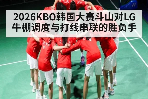 2026KBO韩国大赛斗山对LG牛棚调度与打线串联的胜负手